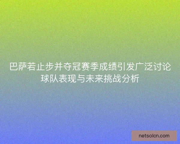巴萨若止步并夺冠赛季成绩引发广泛讨论球队表现与未来挑战分析
