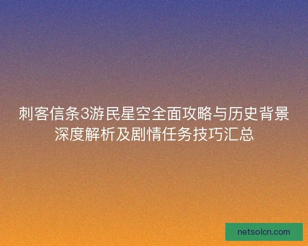 刺客信条3游民星空全面攻略与历史背景深度解析及剧情任务技巧汇总 刺客信条3游民星空全面攻略与历史背景深度解析及剧情任务技巧汇总