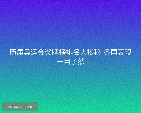 历届奥运会奖牌榜排名大揭秘 各国表现一目了然
