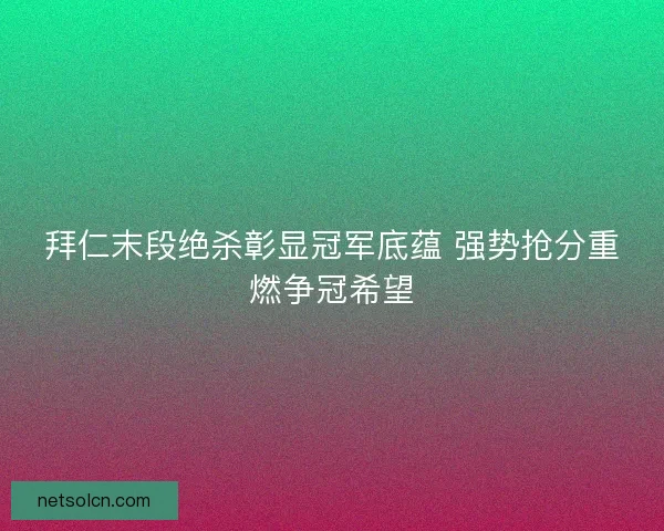拜仁末段绝杀彰显冠军底蕴 强势抢分重燃争冠希望