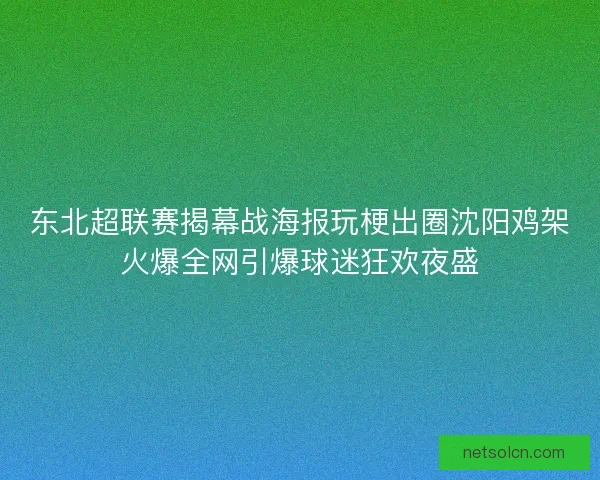 东北超联赛揭幕战海报玩梗出圈沈阳鸡架火爆全网引爆球迷狂欢夜盛 东北超联赛揭幕战海报玩梗出圈沈阳鸡架火爆全网引爆球迷狂欢夜盛