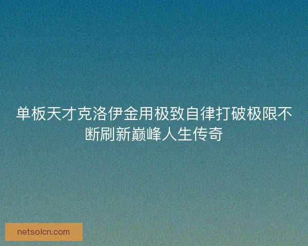 单板天才克洛伊金用极致自律打破极限不断刷新巅峰人生传奇
